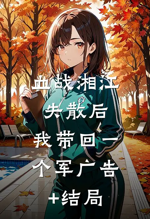 血战湘江失散后，我带回一个军广告+结局