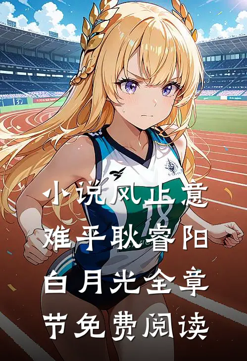 小说风止意难平耿睿阳白月光全章节免费阅读