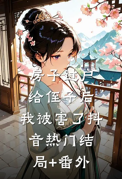 房子过户给侄子后，我被害了抖音热门结局+番外