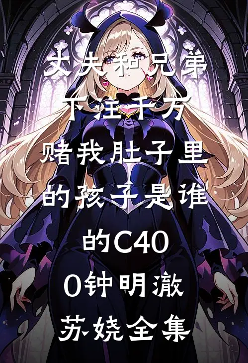 丈夫和兄弟下注千万，赌我肚子里的孩子是谁的C400钟明澈苏娆全集