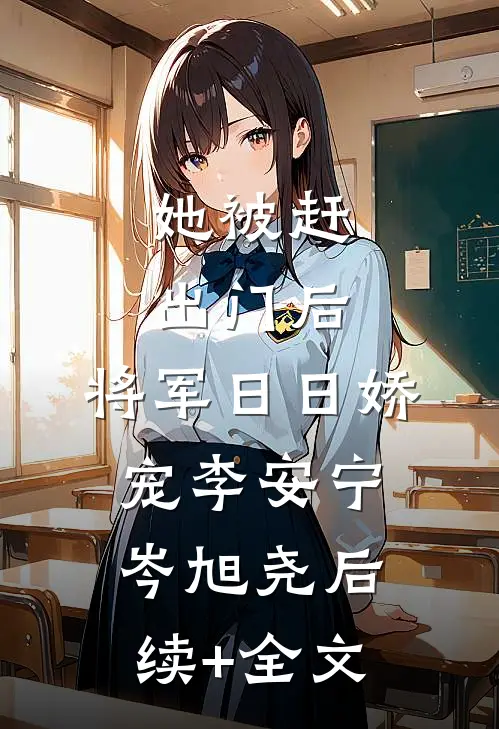 她被赶出门后，将军日日娇宠李安宁岑旭尧后续+全文