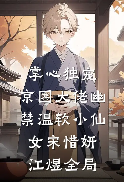 掌心独宠：京圈大佬幽禁温软小仙女宋惜妍江煜全局