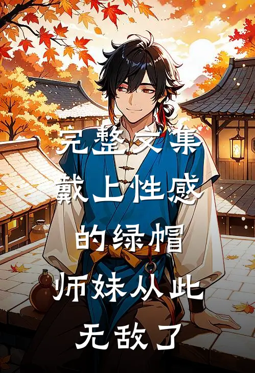 完整文集戴上性感的绿帽，师妹从此无敌了