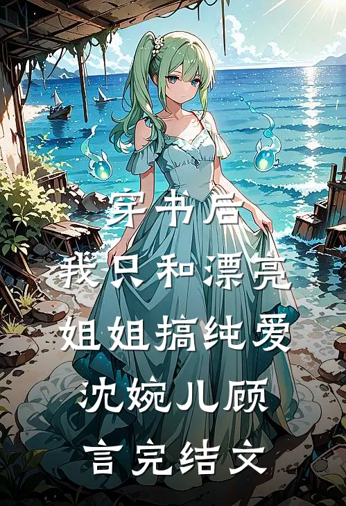 穿书后，我只和漂亮姐姐搞纯爱沈婉儿顾言完结文
