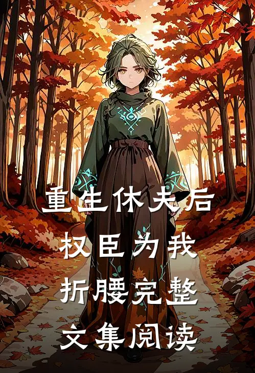 重生休夫后，权臣为我折腰完整文集阅读