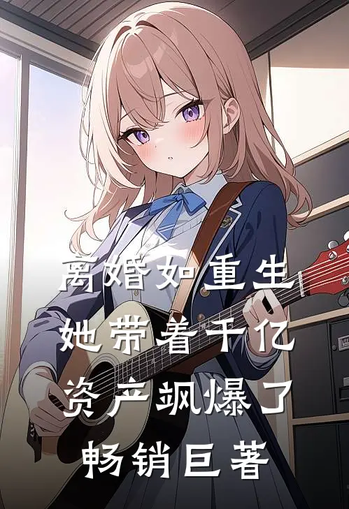 离婚如重生，她带着千亿资产飒爆了畅销巨著