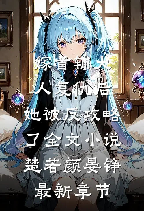嫁首辅大人复仇后，她被反攻略了全文小说楚若颜晏铮最新章节