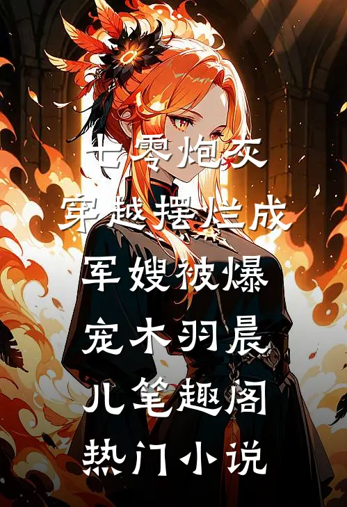 七零炮灰,穿越摆烂成军嫂被爆宠木羽晨儿 笔趣阁热门小说