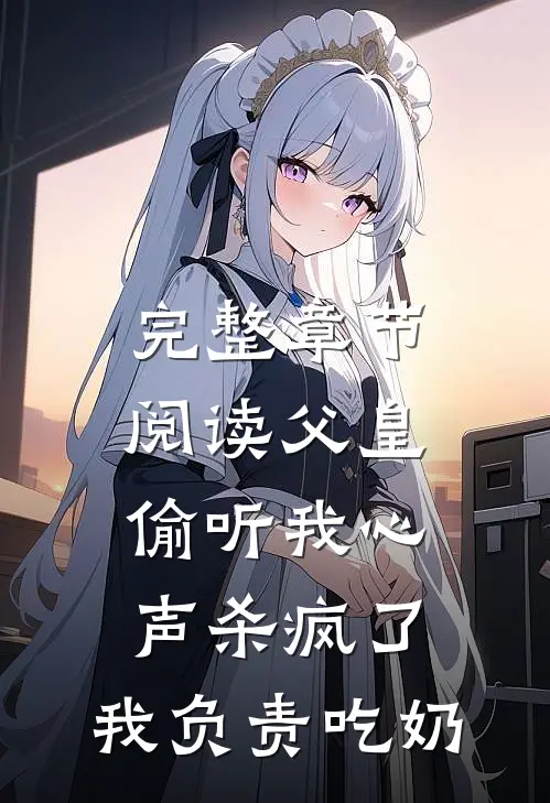 完整章节阅读父皇偷听我心声杀疯了，我负责吃奶
