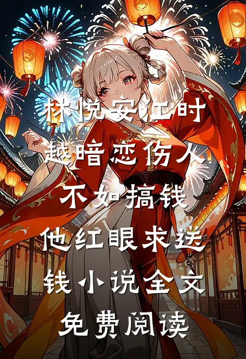 林悦安江时越暗恋伤人不如搞钱，他红眼求送钱小说全文免费阅读