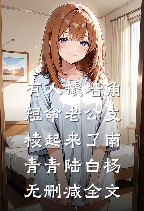 有人撬墙角，短命老公支棱起来了南青青陆白杨无删减全文