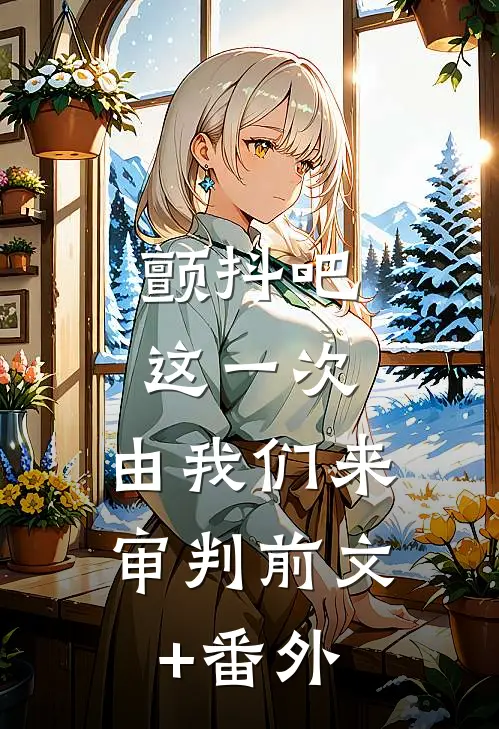 颤抖吧，这一次，由我们来审判前文+番外