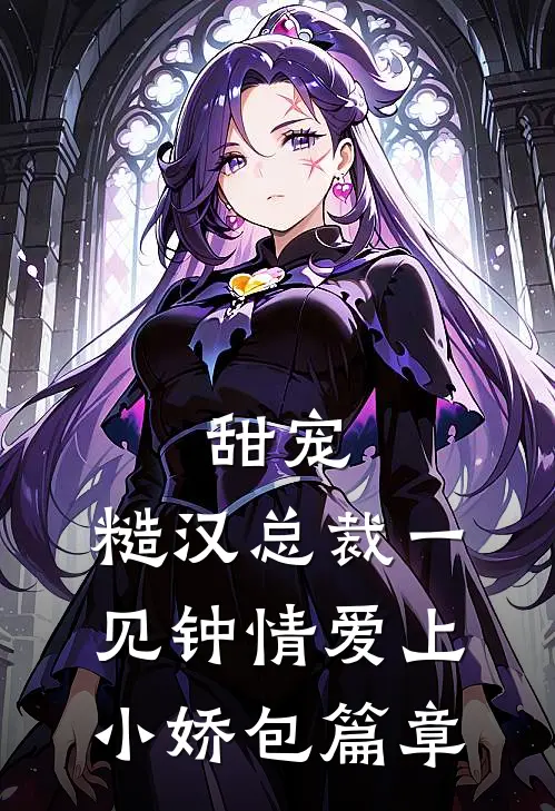 甜宠：糙汉总裁一见钟情爱上小娇包篇章