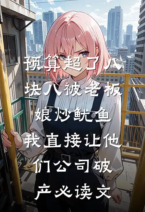预算超了八块八被老板娘炒鱿鱼，我直接让他们公司破产必读文