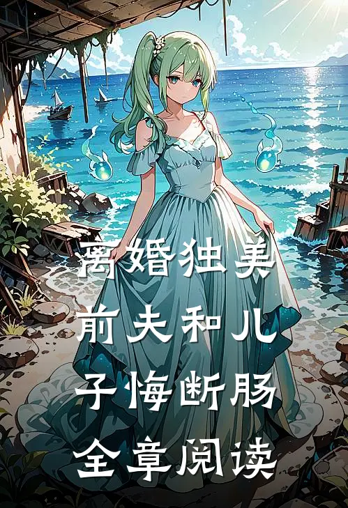 离婚独美，前夫和儿子悔断肠全章阅读