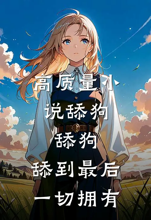 高质量小说舔狗，舔狗，舔到最后一切拥有