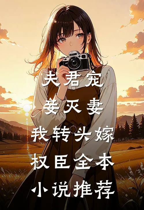夫君宠妾灭妻，我转头嫁权臣全本小说推荐