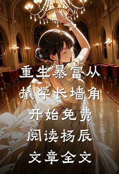 重生暴富从撬学长墙角开始免费阅读杨辰文章全文