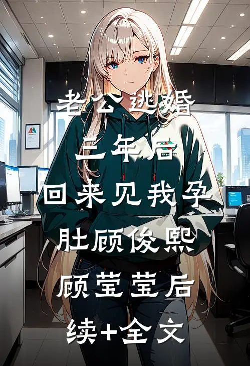 老公逃婚三年后，回来见我孕肚顾俊熙顾莹莹后续+全文