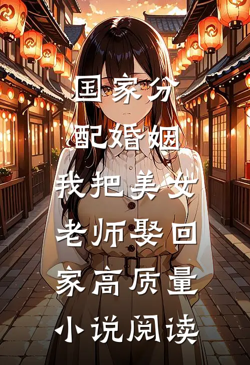 国家分配婚姻，我把美女老师娶回家高质量小说阅读