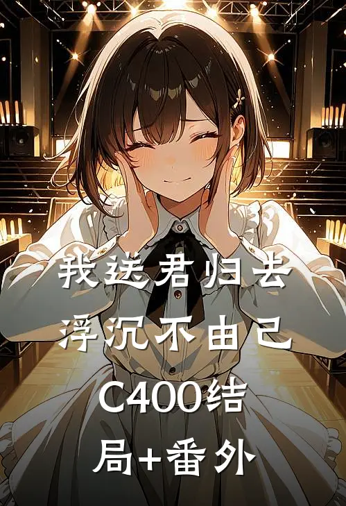 我送君归去，浮沉不由己C400结局+番外