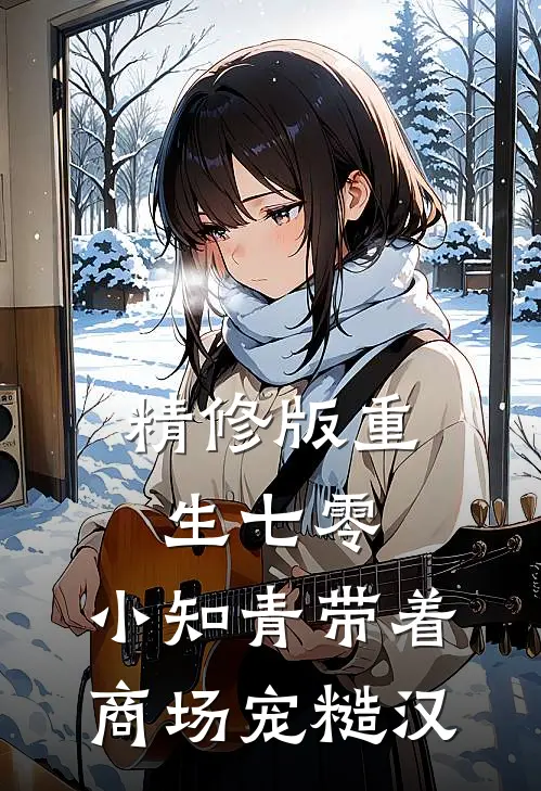 精修版重生七零，小知青带着商场宠糙汉