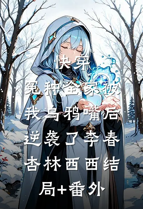 快穿：冤种全家被我乌鸦嘴后逆袭了李春杏林西西结局+番外