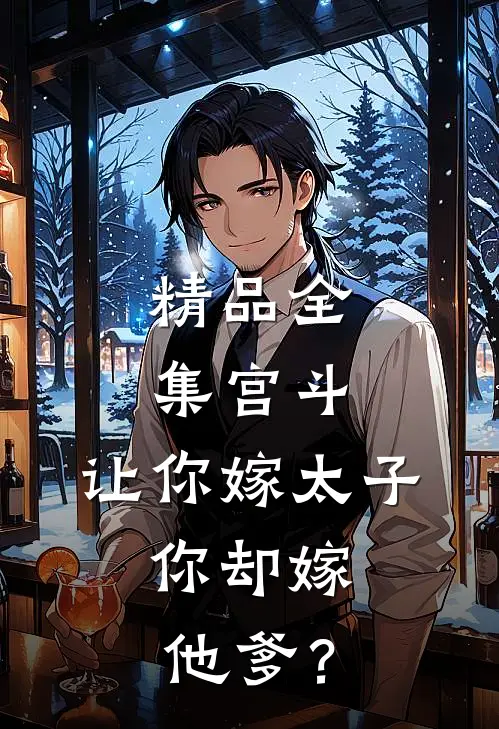 精品全集宫斗：让你嫁太子，你却嫁他爹？