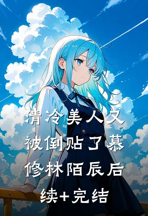 清冷美人又被倒贴了慕修林陌辰后续+完结