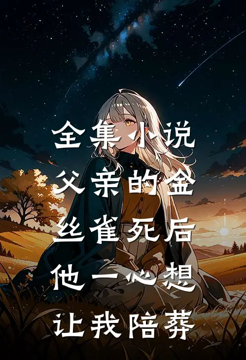 全集小说父亲的金丝雀死后，他一心想让我陪葬