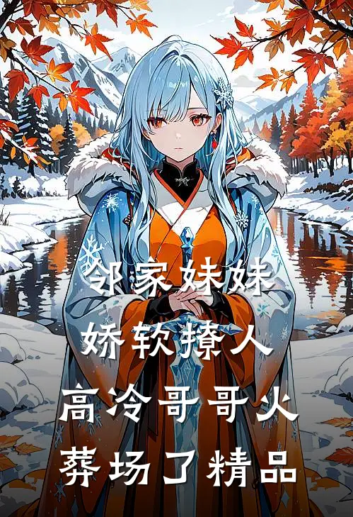 邻家妹妹娇软撩人，高冷哥哥火葬场了精品