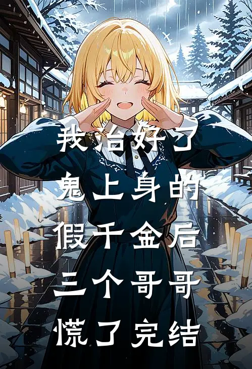 我治好了鬼上身的假千金后，三个哥哥慌了完结