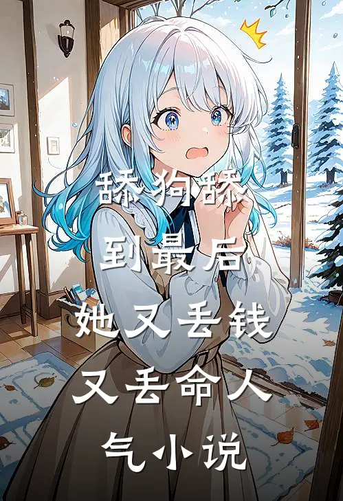 舔狗舔到最后，她又丢钱又丢命人气小说