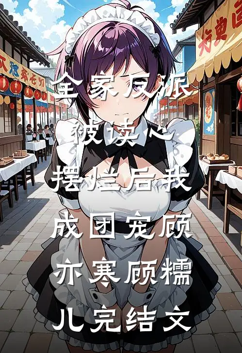 全家反派被读心，摆烂后我成团宠顾亦寒顾糯儿完结文