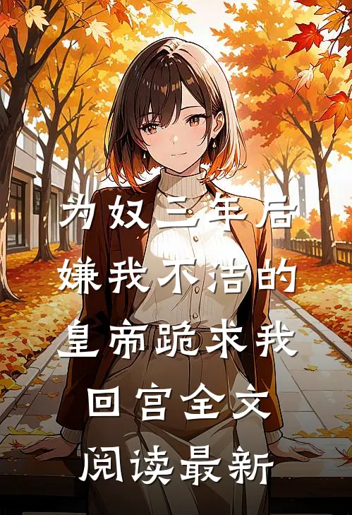 为奴三年后，嫌我不洁的皇帝跪求我回宫全文阅读最新