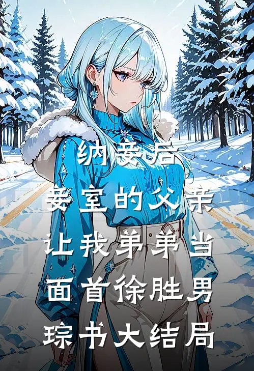 纳妾后，妾室的父亲让我弟弟当面首徐胜男琮书大结局