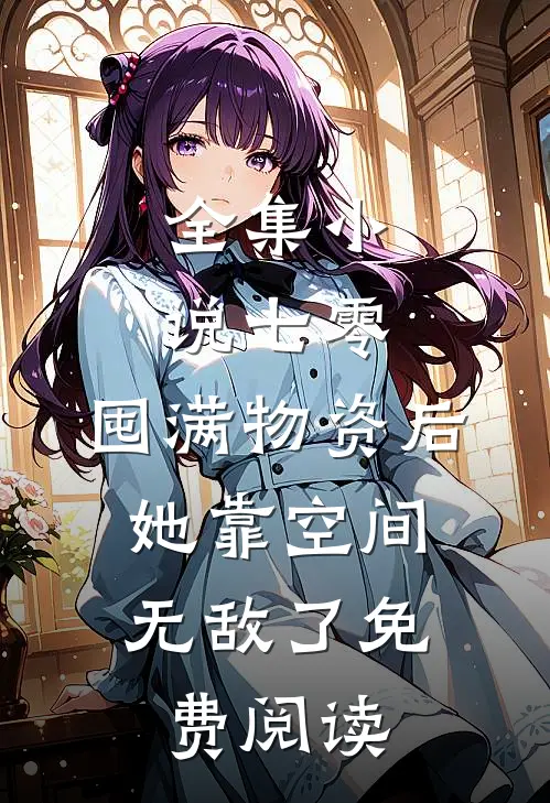全集小说七零:囤满物资后,她靠空间无敌了免费阅读