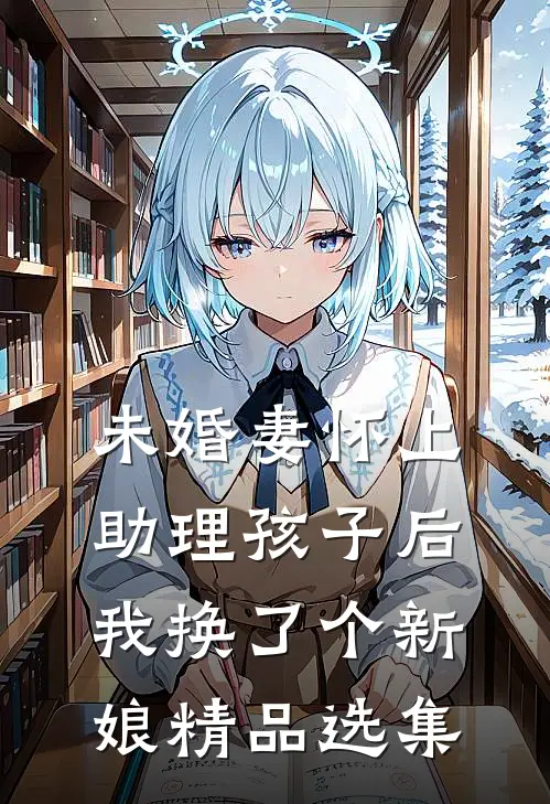 未婚妻怀上助理孩子后，我换了个新娘精品选集
