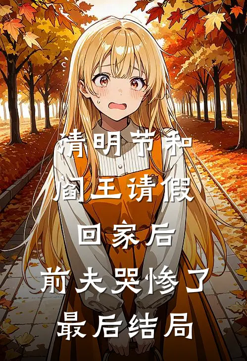 清明节和阎王请假回家后，前夫哭惨了最后结局