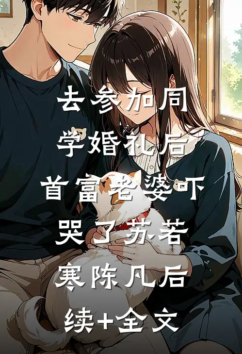 去参加同学婚礼后，首富老婆吓哭了苏若寒陈凡后续+全文