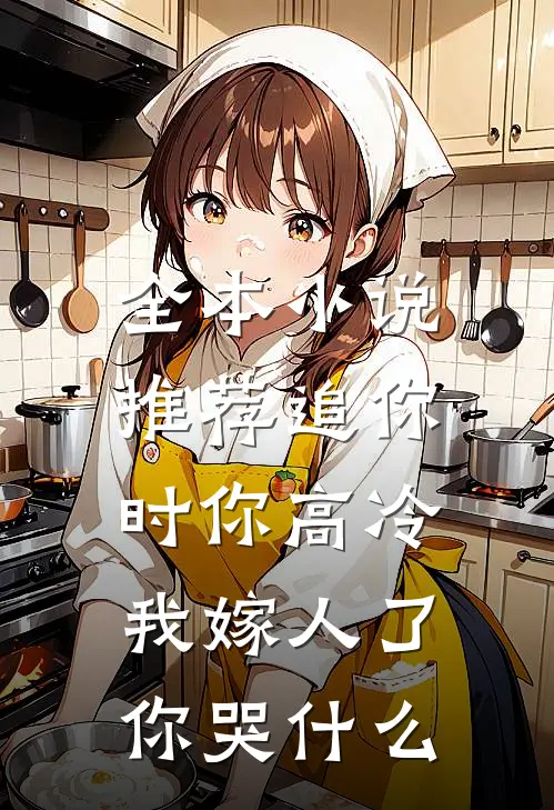 全本小说推荐追你时你高冷，我嫁人了你哭什么