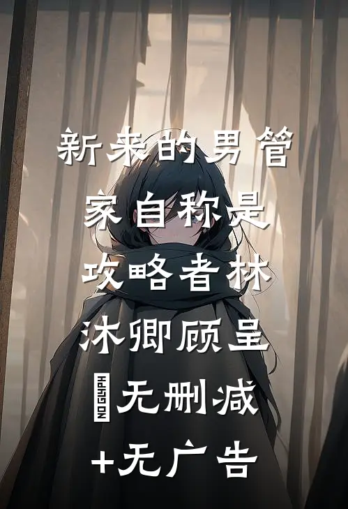 新来的男管家自称是攻略者林沐卿顾呈慬无删减+无广告
