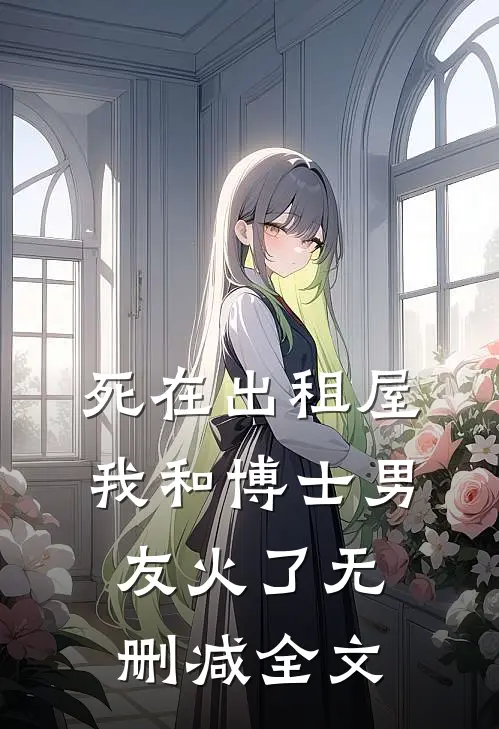 死在出租屋，我和博士男友火了无删减全文