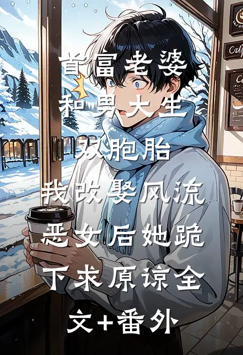 首富老婆和男大生双胞胎，我改娶风流恶女后她跪下求原谅全文+番外