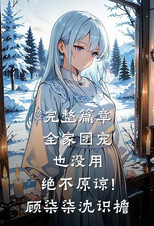 完整篇章全家团宠也没用,绝不原谅!顾柒柒沈识檐