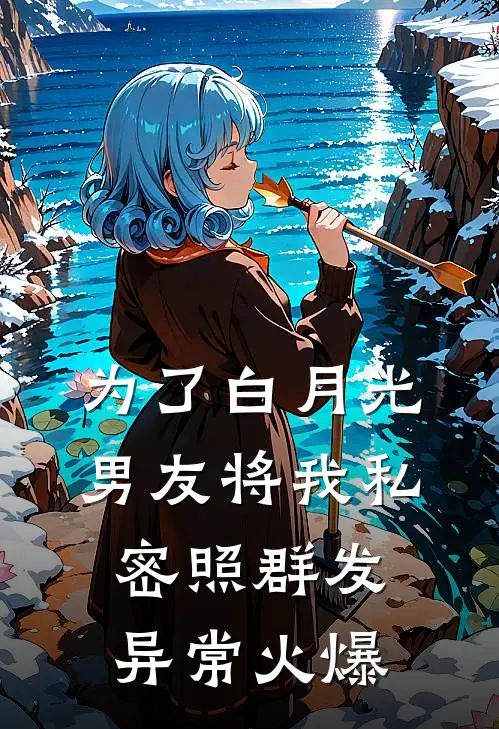为了白月光，男友将我私密照群发异常火爆