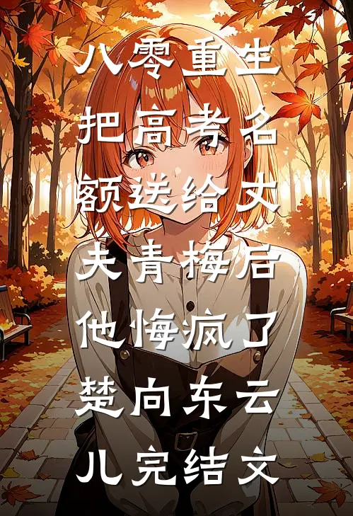 八零重生，把高考名额送给丈夫青梅后，他悔疯了楚向东云儿完结文