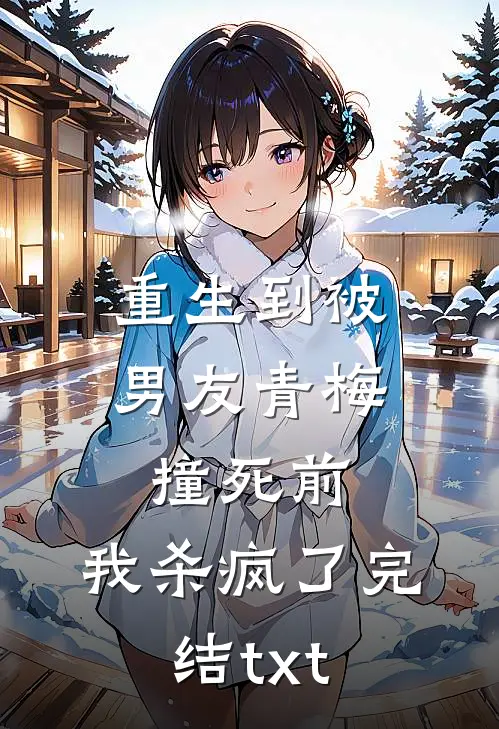重生到被男友青梅撞死前，我杀疯了完结txt