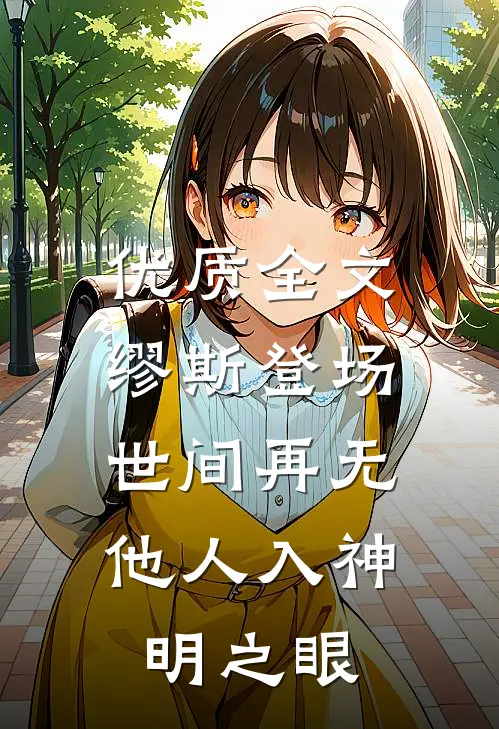 优质全文缪斯登场，世间再无他人入神明之眼