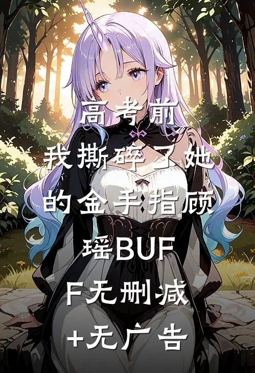 高考前，我撕碎了她的金手指顾瑶BUFF无删减+无广告